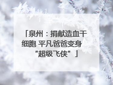 泉州：捐献造血干细胞 平凡爸爸变身“超级飞侠”