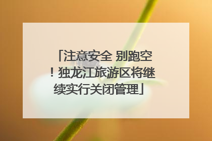 注意安全 别跑空！独龙江旅游区将继续实行关闭管理
