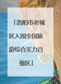 洛阳市老城区入围全国旅游综合实力百强区