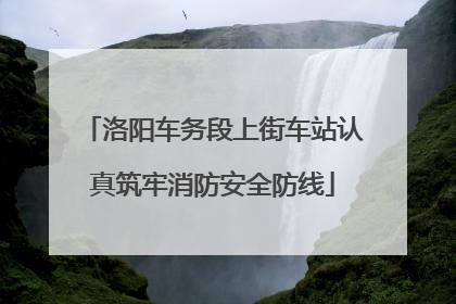 洛阳车务段上街车站认真筑牢消防安全防线