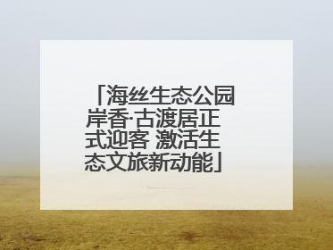 海丝生态公园岸香·古渡居正式迎客 激活生态文旅新动能