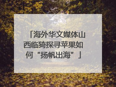 海外华文媒体山西临猗探寻苹果如何“扬帆出海”