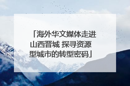 海外华文媒体走进山西晋城 探寻资源型城市的转型密码