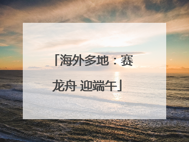 海外多地：赛龙舟 迎端午