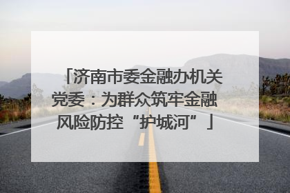 济南市委金融办机关党委：为群众筑牢金融风险防控“护城河”