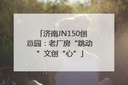 济南JN150创意园：老厂房“跳动”文创“心”