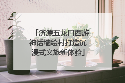 济源五龙口西游神话墙绘村打造沉浸式文旅新体验