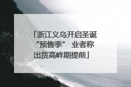 浙江义乌开启圣诞“预售季” 业者称出货高峰期提前