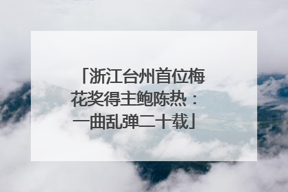 浙江台州首位梅花奖得主鲍陈热：一曲乱弹二十载