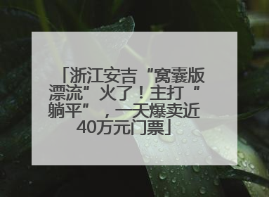 浙江安吉“窝囊版漂流”火了！主打“躺平”，一天爆卖近40万元门票