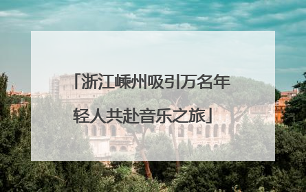 浙江嵊州吸引万名年轻人共赴音乐之旅