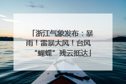 浙江气象发布：暴雨！雷暴大风！台风“蝴蝶”残云抵达