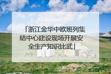 浙江金华中欧班列集结中心建设现场开展安全生产知识比武