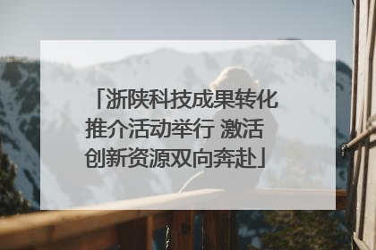 浙陕科技成果转化推介活动举行 激活创新资源双向奔赴