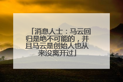 消息人士：马云回归是绝不可能的，并且马云是创始人也从来没离开过