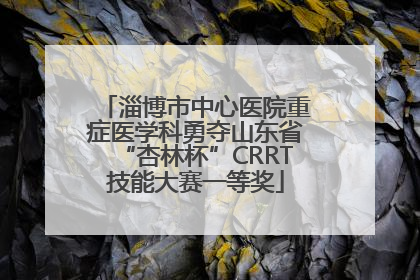 淄博市中心医院重症医学科勇夺山东省“杏林杯”CRRT技能大赛一等奖