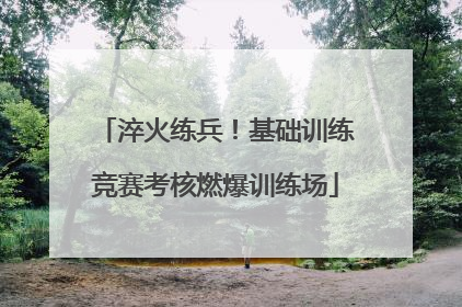 淬火练兵！基础训练竞赛考核燃爆训练场