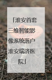 淮安首套三维智能影像系统落户淮安瑞济医院