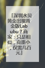 深圳水贝黄金出现黄金版Labubu？商家：只是相似，克重小，仅需几百元