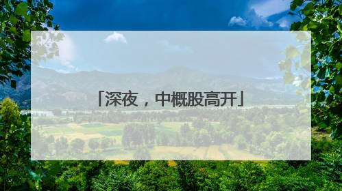 深夜，中概股高开