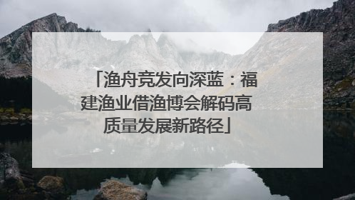 渔舟竞发向深蓝：福建渔业借渔博会解码高质量发展新路径