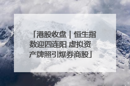 港股收盘｜恒生指数迎四连阳 虚拟资产牌照引爆券商股