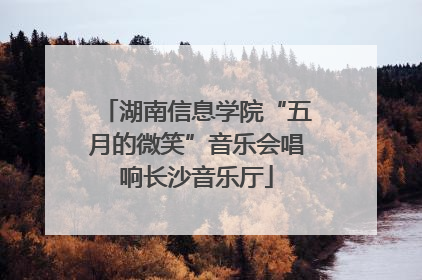 湖南信息学院“五月的微笑”音乐会唱响长沙音乐厅