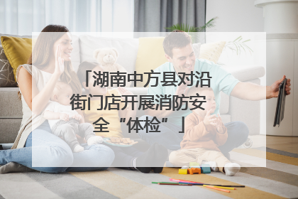湖南中方县对沿街门店开展消防安全“体检”