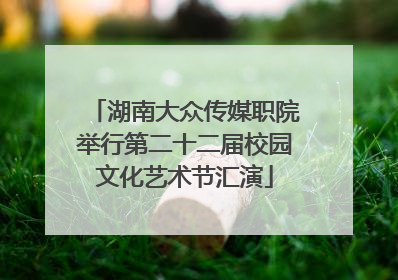 湖南大众传媒职院举行第二十二届校园文化艺术节汇演