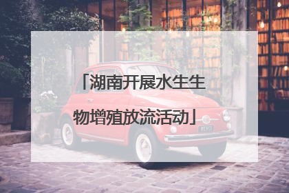 湖南开展水生生物增殖放流活动