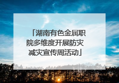 湖南有色金属职院多维度开展防灾减灾宣传周活动