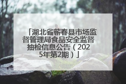 湖北省蕲春县市场监督管理局食品安全监督抽检信息公告（2025年第2期）