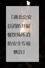湖北公安县消防开展餐饮场所消防安全专项整治