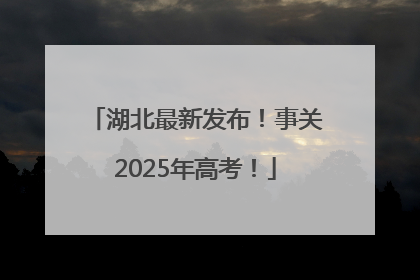 湖北最新发布！事关2025年高考！