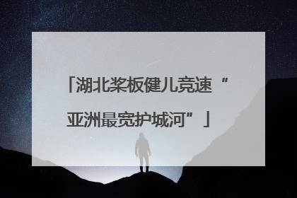 湖北桨板健儿竞速“亚洲最宽护城河”