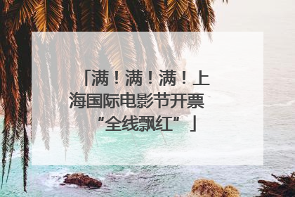 满！满！满！上海国际电影节开票“全线飘红”