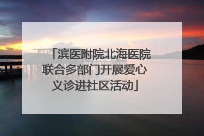 滨医附院北海医院联合多部门开展爱心义诊进社区活动