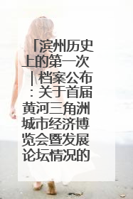 滨州历史上的第一次｜档案公布：关于首届黄河三角洲城市经济博览会暨发展论坛情况的总结报告