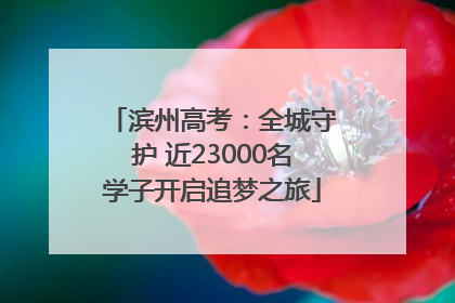 滨州高考：全城守护 近23000名学子开启追梦之旅