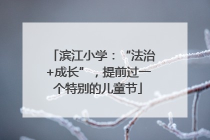 滨江小学：“法治+成长”，提前过一个特别的儿童节