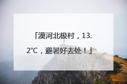 漠河北极村，13.2℃，避暑好去处！