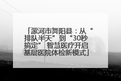 漯河市舞阳县：从“排队半天”到“30秒搞定” 智慧医疗开启基层医院体检新模式