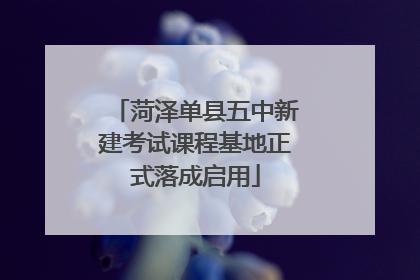 菏泽单县五中新建考试课程基地正式落成启用