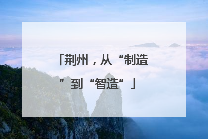 荆州，从“制造”到“智造”