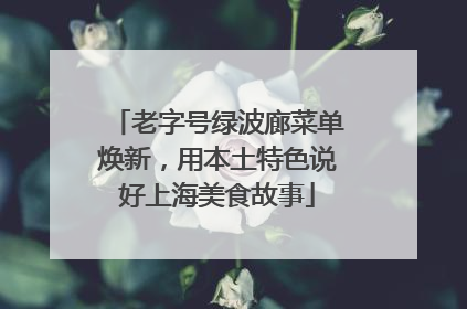 老字号绿波廊菜单焕新，用本土特色说好上海美食故事