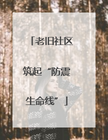 老旧社区筑起“防震生命线”