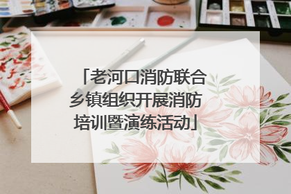老河口消防联合乡镇组织开展消防培训暨演练活动
