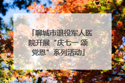 聊城市退役军人医院开展“庆七一 颂党恩”系列活动