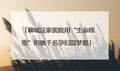 聊城这家医院用“生命线带”织就千名孕妇圆梦路
