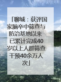聊城：获评国家脑卒中筛查与防治基地以来 已累计完成40岁以上人群筛查干预40余万人次